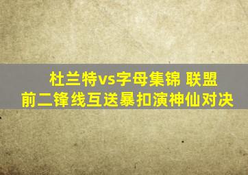 杜兰特vs字母集锦 联盟前二锋线互送暴扣演神仙对决